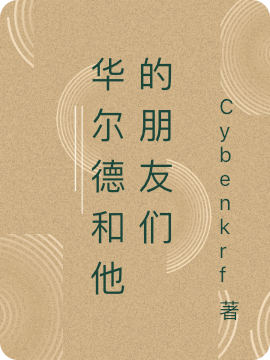 爆款热文《精品小说华尔德和他的朋友们》库波华尔德Cybenkrf今日阅读更新_《精品小说华尔德和他的朋友们》最新章节免费在线阅读