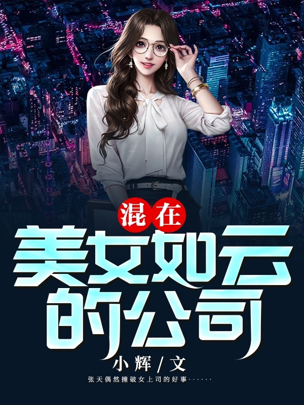 全网首发混在美女如云的公司完整版(张天张帆)最新小说_张帆张天《混在美女如云的公司完整版》完整版阅读