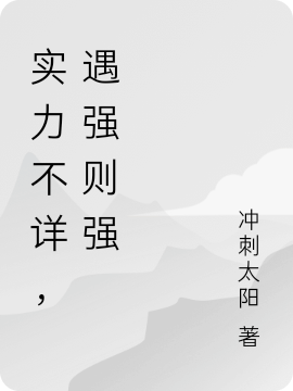 全网首发全集实力不详，遇强则强(沈冲燕百川)最新小说_《全集实力不详，遇强则强》完整版阅读