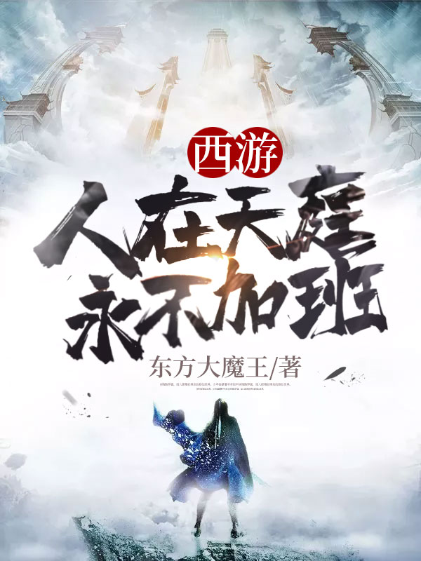 私藏读物《精品小说西游人在天庭永不加班》东方大魔王 东方大魔王 全文在线阅读_(东方大魔王 东方大魔王 )最新章节免费阅读