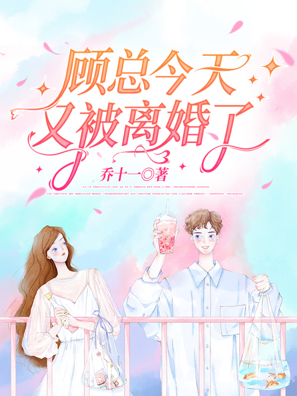 完本小说《顾总今天又被离婚了完整版》顾景琰乔若星精彩试读_顾总今天又被离婚了完整版乔若星顾景琰全文免费阅读