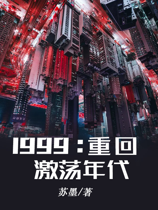 小说重回1999（佚名佚名）全文免费阅读无弹窗大结局_小说重回1999最新章节列表_笔趣阁（佚名佚名）